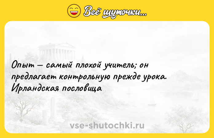 Цитата: Опыт самый плохой учитель он предлагает контрольную прежде урока. Ирландская пословица