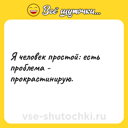 Шутка: Я человек простой: есть проблема - прокрастинирую.