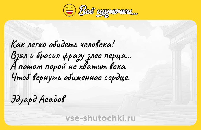 Цитата: Как легко обидеть человека!Взял и бросил фразу злее перца А потом порой не хватит векаЧтоб вернуть обиженное сердце.Эдуард Асадов