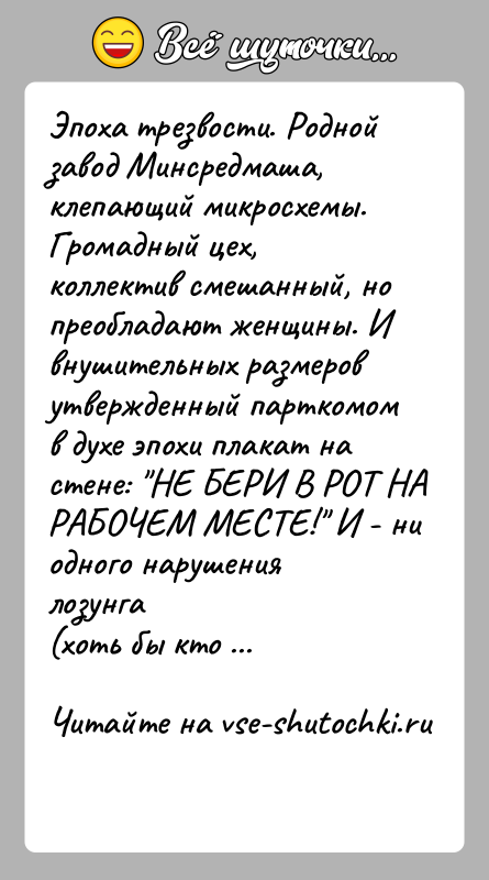 История: Эпоха трезвости. Родной завод Минсредмаша, клепающий микросхемы.Громадный цех, коллектив смешанный, но преобладают женщины. Ивнушительных размеров утвержденный парткомом в духе эпохи