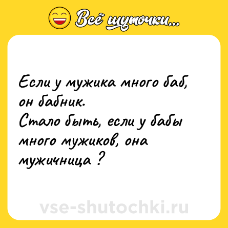Шутка: Если у мужика много баб, он бабник.<br>Стало быть, если у бабы много мужиков, она мужичница ?