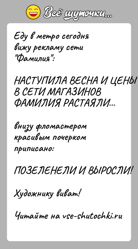История: Еду в метро сегодня вижу рекламу сети Фамилия :НАСТУПИЛА ВЕСНА И ЦЕНЫ В СЕТИ МАГАЗИНОВ ФАМИЛИЯ РАСТАЯЛИ...внизу фломастером красивым почерком приписано:ПОЗЕЛЕНЕЛИ