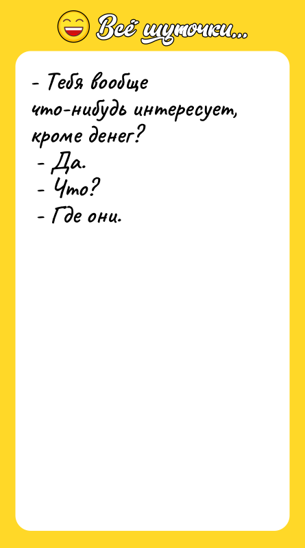 - Тебя вообще что-нибудь интересует, кроме денег? - Да.