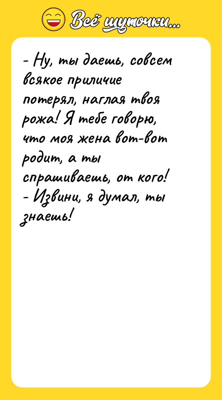 - Ну, ты даешь, совсем всякое приличие потерял, наглая твоя
