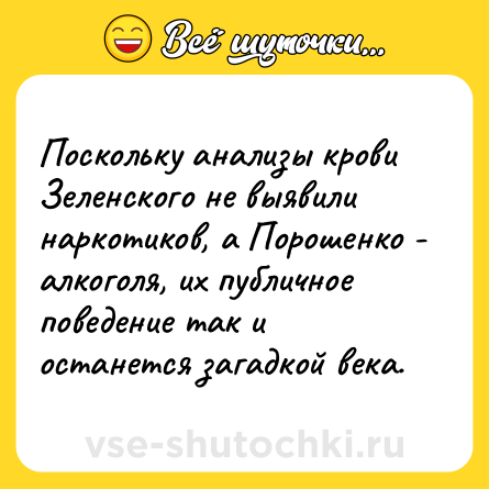 Шутка: Поскольку анализы крови Зеленского не выявили наркотиков, а Порошенко - алкоголя, их публичное поведение так и останется загадкой века.