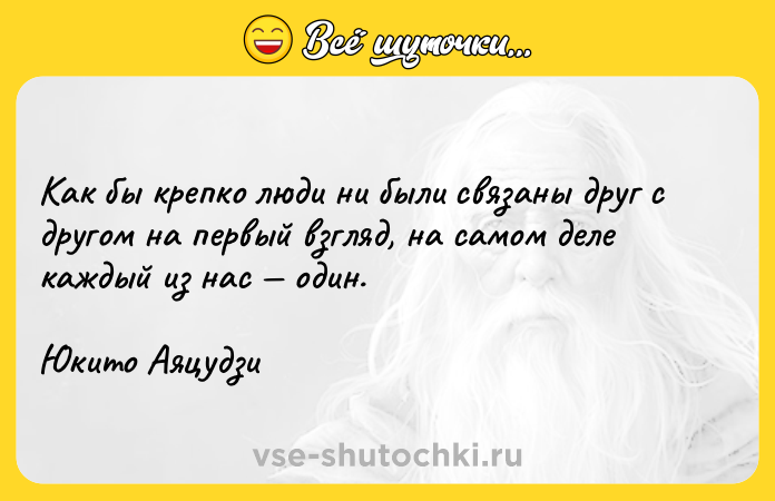 Цитата: Как бы крепко люди ни были связаны друг с другом на первый взгляд, на самом деле каждый из нас один.Юкито Аяцудзи