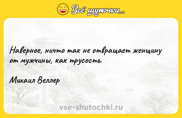 Цитата: Наверное, ничто так не отвращает женщину от мужчины, как трусость.Михаил Веллер