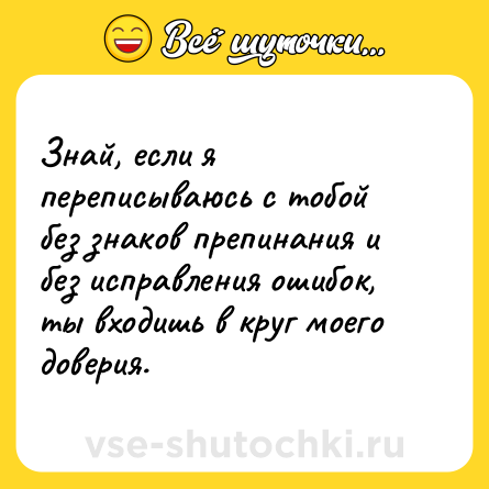 Шутка: Знай, если я переписываюсь с тобой без знаков препинания и без исправления ошибок, ты входишь в круг моего доверия.