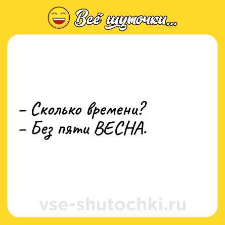Шутка: – Сколько времени?<br>– Без пяти ВЕСНА.