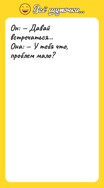 Он: — Давай встречаться... Она: — У тебя что, проблем