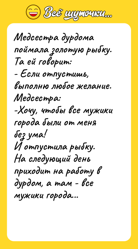 Медсестра дурдома поймала золотую рыбку. Та ей говорит: