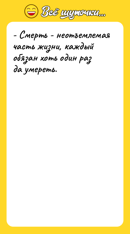 - Смерть - неотъемлемая часть жизни, каждый обязан хоть один