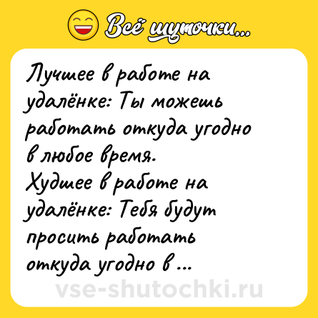 Шутка: Лучшее в работе на удалёнке: Ты можешь работать откуда угодно в любое время. <br>Худшее в работе на удалёнке: Тебя будут просить работать откуда угодно в любое время.  
