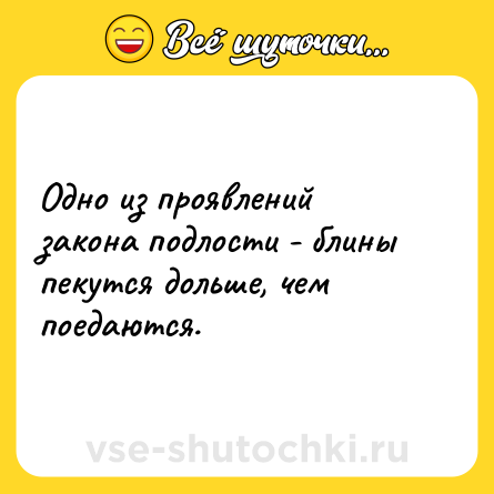 Шутка: Одно из проявлений закона подлости - блины пекутся дольше, чем поедаются.