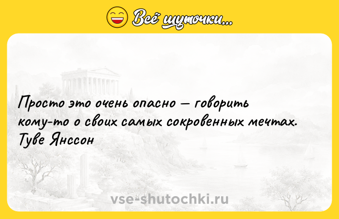 Цитата: Просто это очень опасно говорить кому-то о своих самых сокровенных мечтах. Туве Янссон