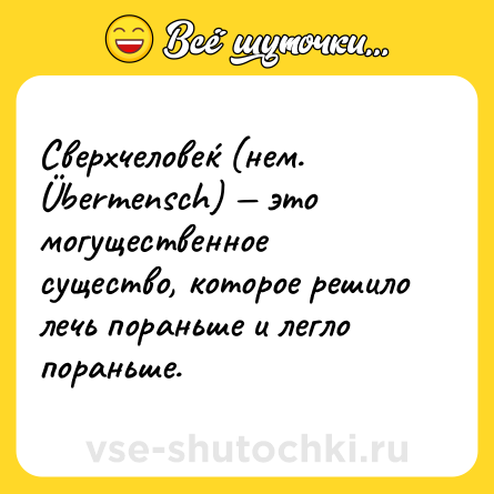 Шутка: Сверхчелове́к (нем. Übermensch) — это могущественное существо, которое решило лечь пораньше и легло пораньше.
