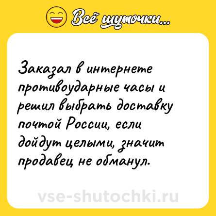 Шутка: Заказал в интернете противоударные часы и решил выбрать доставку почтой России, если дойдут целыми, значит продавец не обманул.