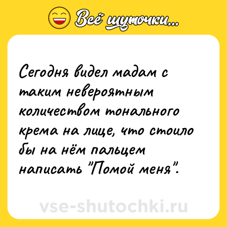 Шутка: Сегодня видел мадам с таким невероятным количеством тонального крема на лице, что стоило бы на нём пальцем написать 