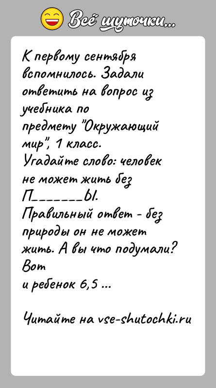История: К первому сентября вспомнилось. Задали ответить на вопрос из учебника попредмету Окружающий мир , 1 класс.Угадайте слово: человек не может жить