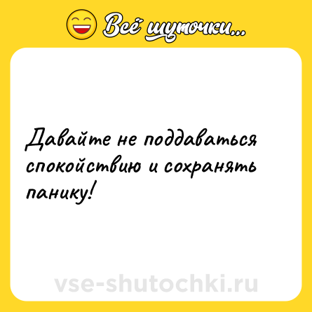Шутка: Давайте не поддаваться спокойствию и сохранять панику!