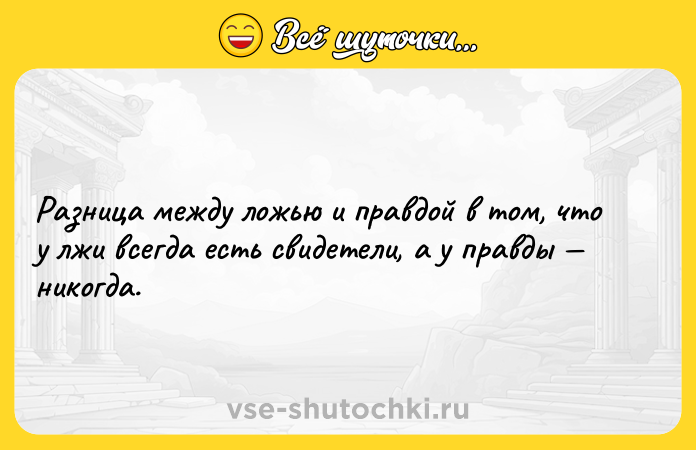 Цитата: Разница между ложью и правдой в том, что у лжи всегда есть свидетели, а у правды никогда.