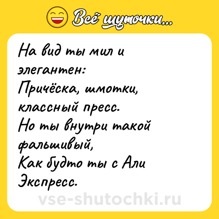 Шутка: На вид ты мил и элегантен:  <br>Причёска, шмотки, классный пресс.  <br>Но ты внутри такой фальшивый,  <br>Как будто ты с Али Экспресс.