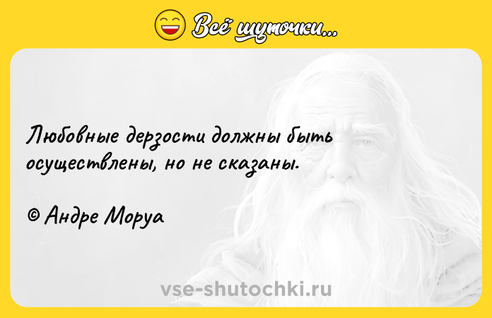 Цитата: Любовные дерзости должны быть осуществлены, но не сказаны. Андре Моруа