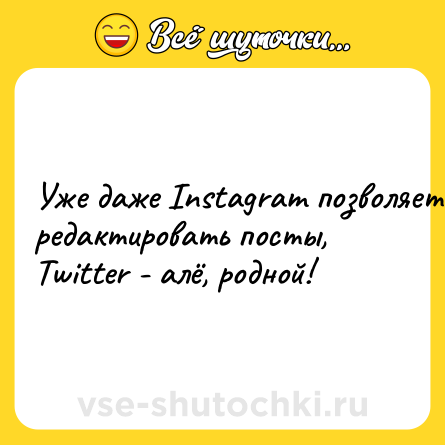 Шутка: Уже даже Instagram позволяет редактировать посты, Twitter - алё, родной!