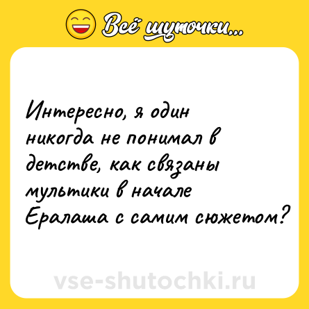 Шутка: Интересно, я один никогда не понимал в детстве, как связаны мультики в начале Ералаша с самим сюжетом?