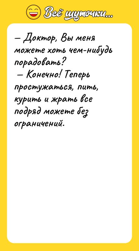 Доктор, Вы меня можете хоть чем-нибудь порадовать? Конечно!