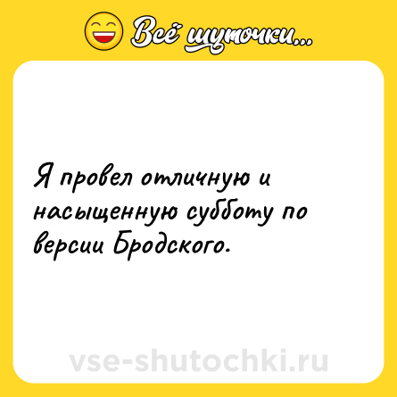 Шутка: Я провел отличную и насыщенную субботу по версии Бродского.