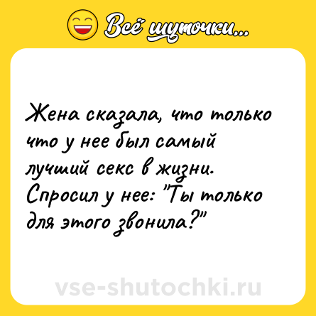 Шутка: Жена сказала, что только что у нее был самый лучший секс в жизни. Спросил у нее: 