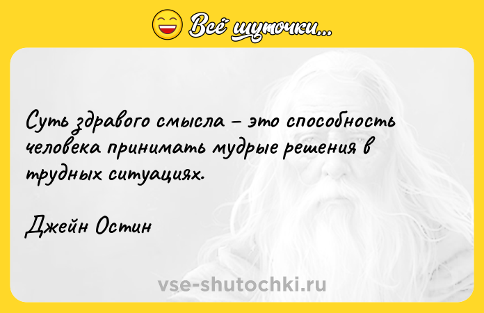 Цитата: Суть здравого смысла это способность человека принимать мудрые решения в трудных ситуациях. Джейн Остин