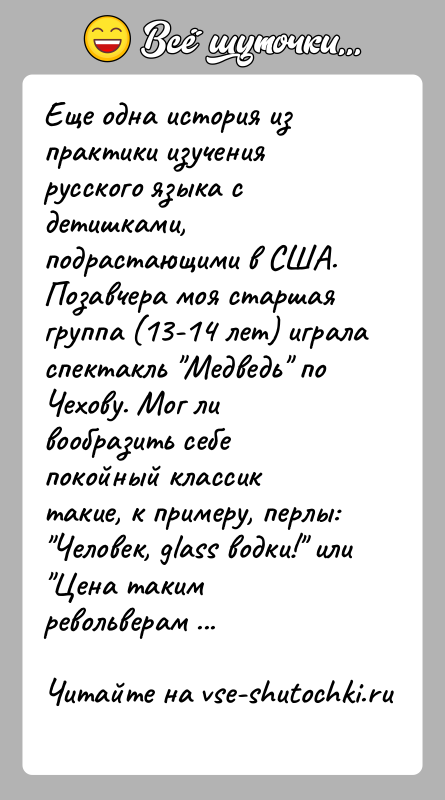 История: Еще одна история из практики изучения русского языка с детишками,подрастающими в США. Позавчера моя старшая группа (13-14 лет) играласпектакль Медведь
