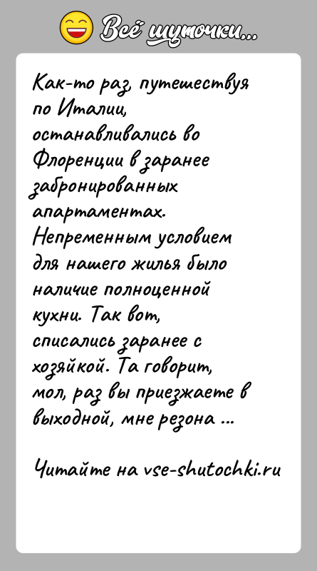 История: Как-то раз, путешествуя по Италии, останавливались во Флоренции в заранее забронированных апартаментах. Непременным условием для нашего жилья было наличие полноценной