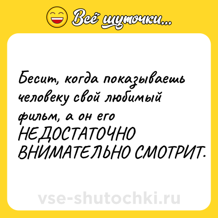 Шутка: Бесит, когда показываешь человеку свой любимый фильм, а он его НЕДОСТАТОЧНО ВНИМАТЕЛЬНО СМОТРИТ.