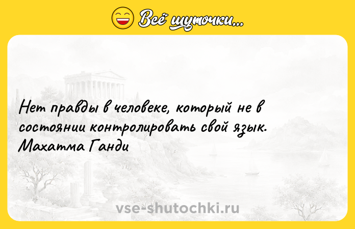 Цитата: Нет правды в человеке, который не в состоянии контролировать свой язык. Махатма Ганди