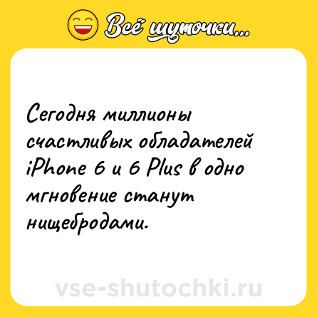 Шутка: Сегодня миллионы счастливых обладателей iPhone 6 и 6 Plus в одно мгновение станут нищебродами.