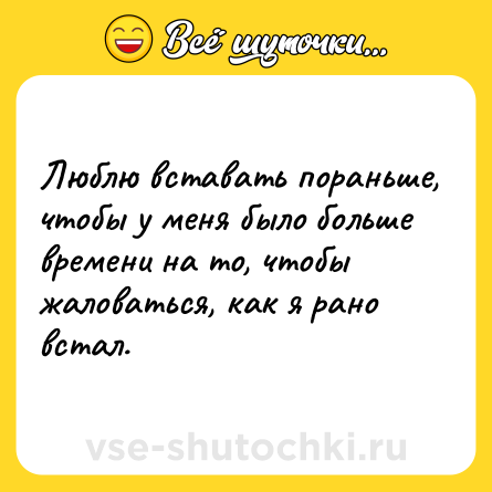 Шутка: Люблю вставать пораньше, чтобы у меня было больше времени на то, чтобы жаловаться, как я рано встал.