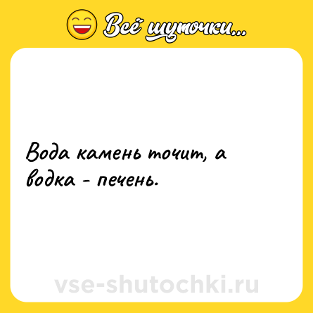 Шутка: Вода камень точит, а водка - печень.