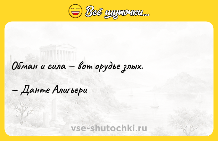 Цитата: Обман и сила вот орудье злых. Данте Алигьери