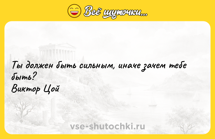 Цитата: Ты должен быть сильным, иначе зачем тебе быть? Виктор Цой