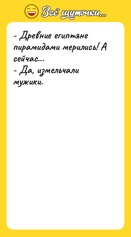 - Древние египтяне пирамидами мерились! А сейчас... - Да, измельчали