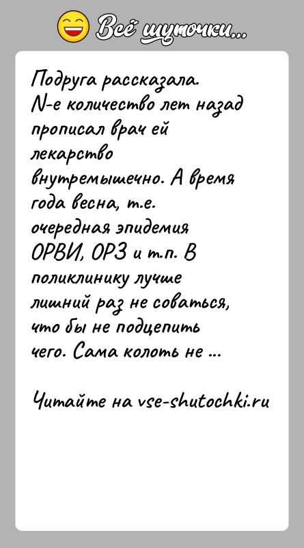 История: Подруга рассказала. N-е количество лет назад прописал врач ей лекарство внутремышечно. А время года весна, т.е. очередная эпидемия ОРВИ, ОРЗ