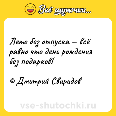 Шутка: Лето без отпуска — всё равно что день рождения без подарков!<br><br>© Дмитрий Свиридов