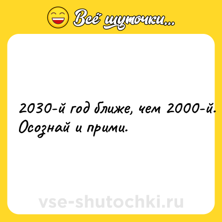 Шутка: 2030-й год ближе, чем 2000-й. Осознай и прими.