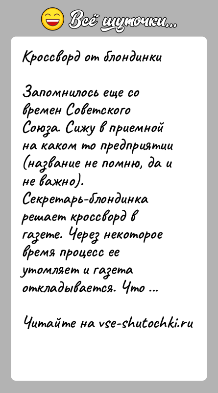 История: Кроссворд от блондинкиЗапомнилось еще со времен Советского Союза. Сижу в приемной на каком то предприятии (название не помню, да и