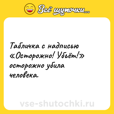 Шутка: Табличка с надписью «Осторожно! Убьёт!» осторожно убила человека.
