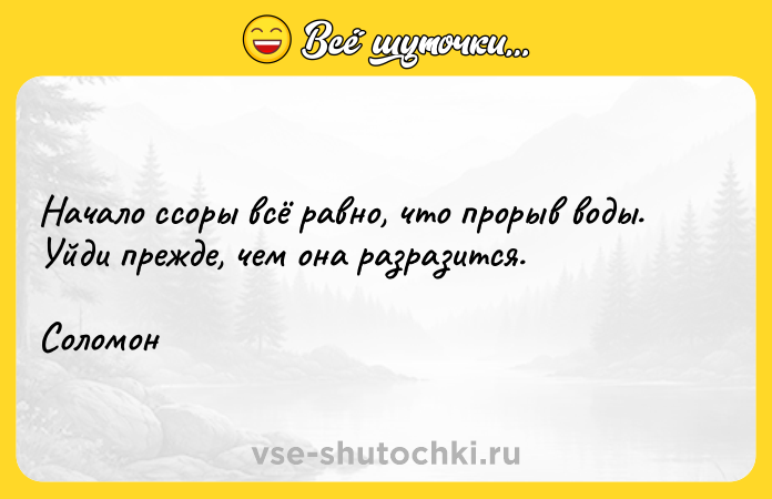 Цитата: Начало ссоры всё равно, что прорыв воды. Уйди прежде, чем она разразится.Соломон