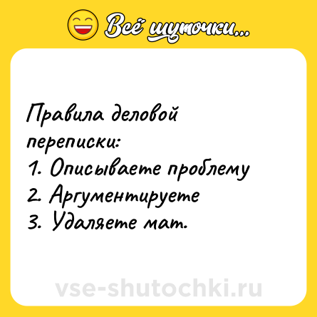 Шутка: Правила деловой переписки: <br>1. Описываете проблему <br>2. Аргументируете <br>3. Удаляете мат.